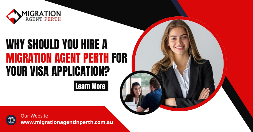 Why Should You Hire a Migration Agent Perth for Your Visa Application?
